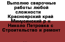 Выполню сварочные работы любой сложности . - Красноярский край, Минусинский р-н, Николо-Петровка с. Строительство и ремонт » Услуги   . Красноярский край